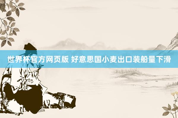 世界杯官方网页版 好意思国小麦出口装船量下滑