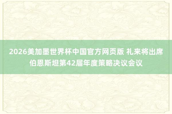 2026美加墨世界杯中国官方网页版 礼来将出席伯恩斯坦第42届年度策略决议会议