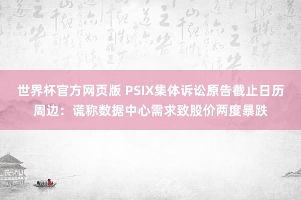 世界杯官方网页版 PSIX集体诉讼原告截止日历周边：谎称数据中心需求致股价两度暴跌