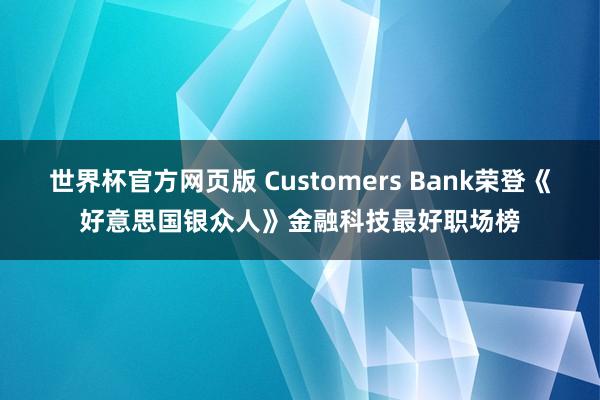 世界杯官方网页版 Customers Bank荣登《好意思国银众人》金融科技最好职场榜