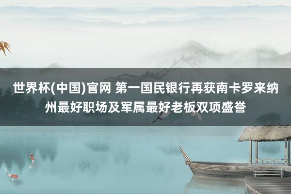 世界杯(中国)官网 第一国民银行再获南卡罗来纳州最好职场及军属最好老板双项盛誉