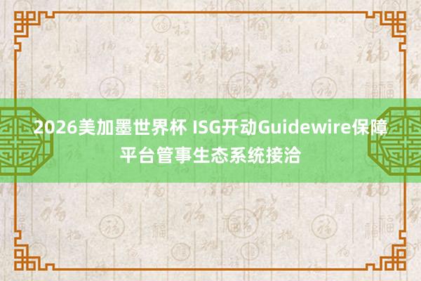 2026美加墨世界杯 ISG开动Guidewire保障平台管事生态系统接洽