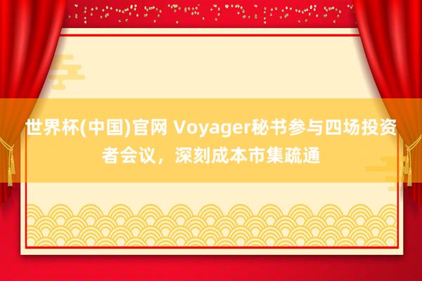 世界杯(中国)官网 Voyager秘书参与四场投资者会议，深刻成本市集疏通