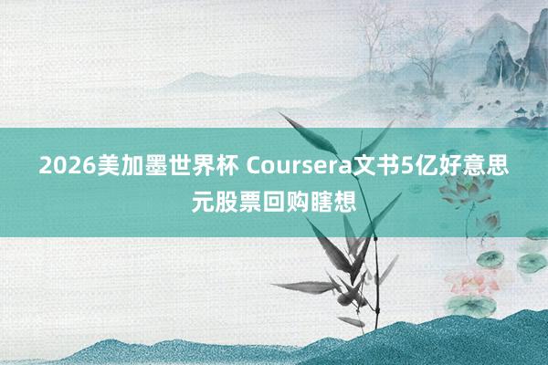 2026美加墨世界杯 Coursera文书5亿好意思元股票回购瞎想
