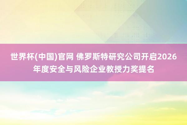 世界杯(中国)官网 佛罗斯特研究公司开启2026年度安全与风险企业教授力奖提名