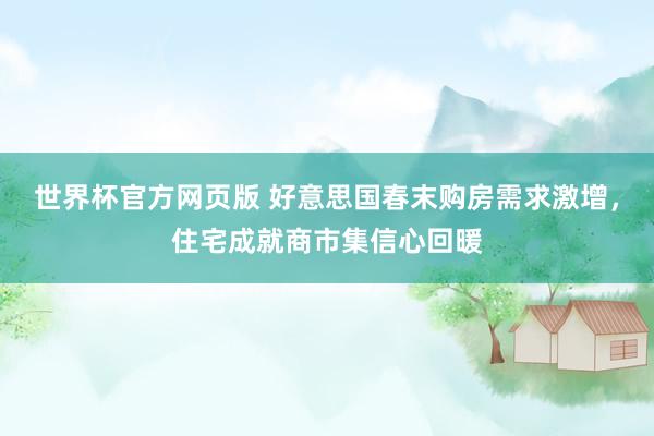 世界杯官方网页版 好意思国春末购房需求激增，住宅成就商市集信心回暖