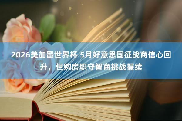 2026美加墨世界杯 5月好意思国征战商信心回升，但购房职守智商挑战握续