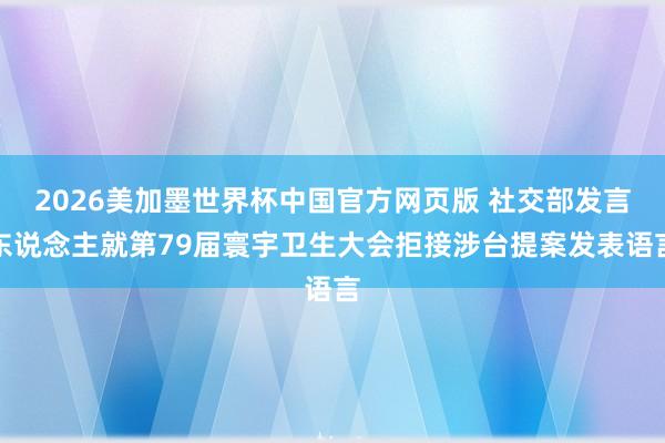 2026美加墨世界杯中国官方网页版 社交部发言东说念主就第79届寰宇卫生大会拒接涉台提案发表语言