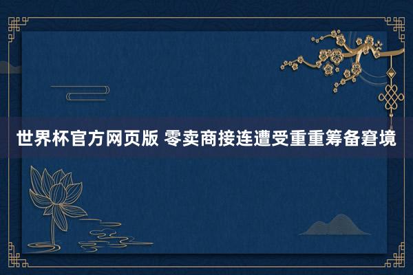 世界杯官方网页版 零卖商接连遭受重重筹备窘境