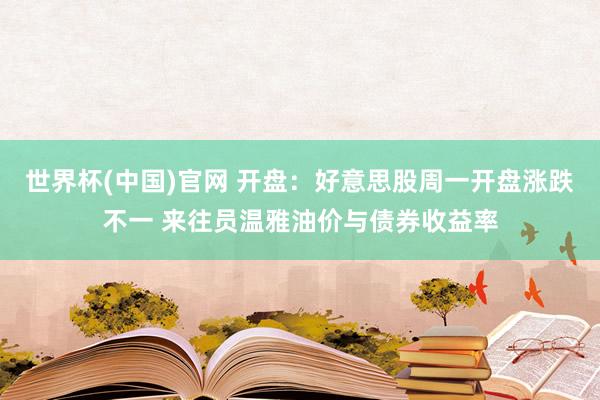 世界杯(中国)官网 开盘：好意思股周一开盘涨跌不一 来往员温雅油价与债券收益率