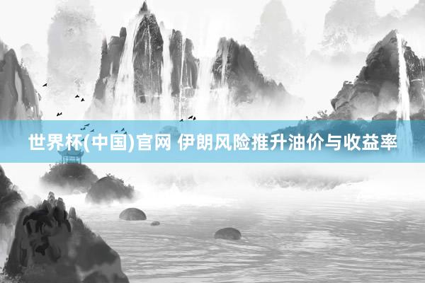 世界杯(中国)官网 伊朗风险推升油价与收益率