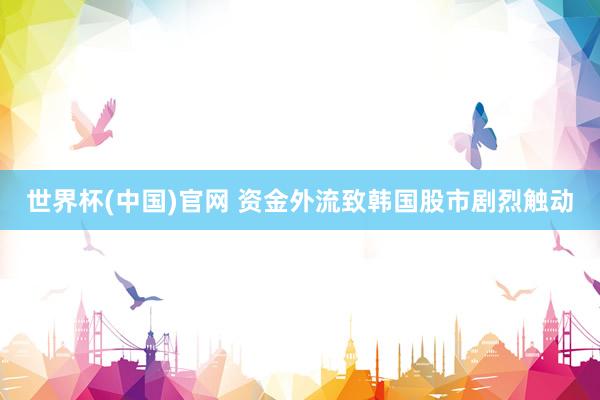 世界杯(中国)官网 资金外流致韩国股市剧烈触动