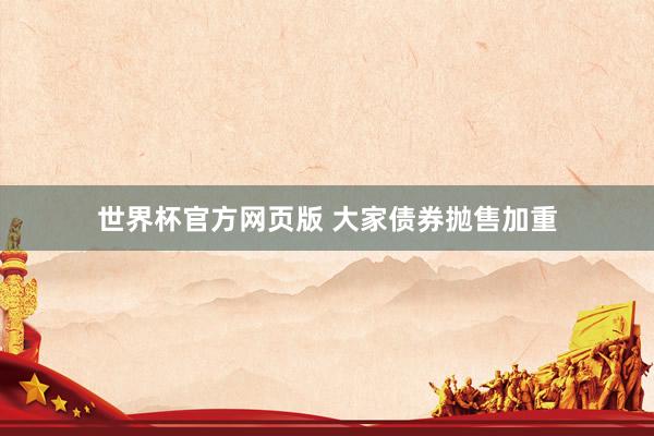 世界杯官方网页版 大家债券抛售加重