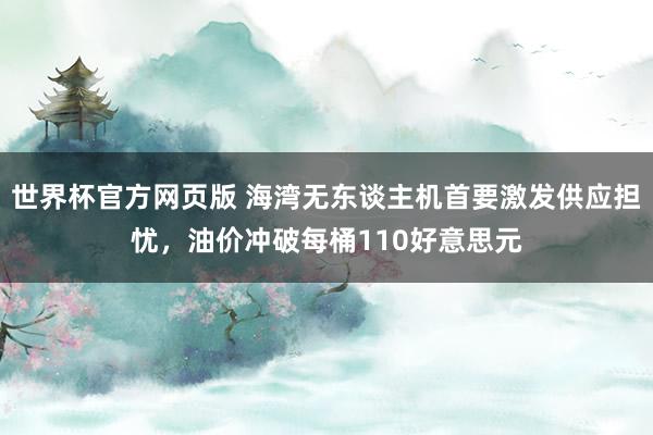 世界杯官方网页版 海湾无东谈主机首要激发供应担忧，油价冲破每桶110好意思元