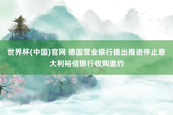 世界杯(中国)官网 德国营业银行提出推进停止意大利裕信银行收购邀约