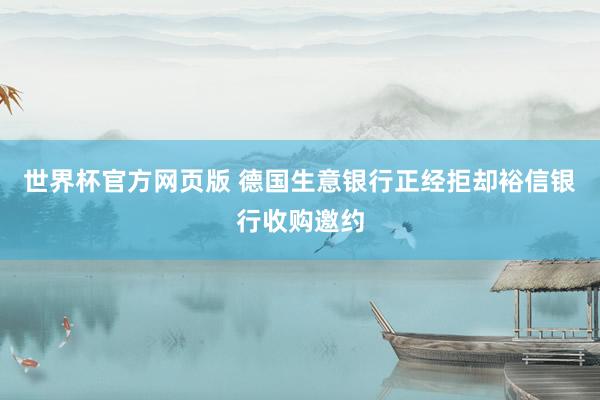 世界杯官方网页版 德国生意银行正经拒却裕信银行收购邀约