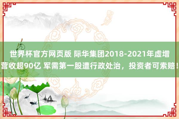 世界杯官方网页版 际华集团2018-2021年虚增营收超90亿 军需第一股遭行政处治，投资者可索赔！