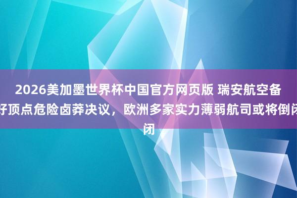 2026美加墨世界杯中国官方网页版 瑞安航空备好顶点危险卤莽决议，欧洲多家实力薄弱航司或将倒闭