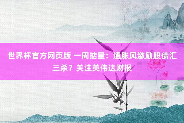 世界杯官方网页版 一周掂量：通胀风激励股债汇三杀？关注英伟达财报