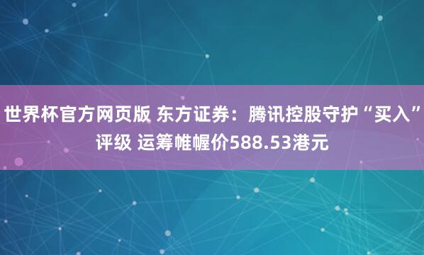世界杯官方网页版 东方证券：腾讯控股守护“买入”评级 运筹帷幄价588.53港元