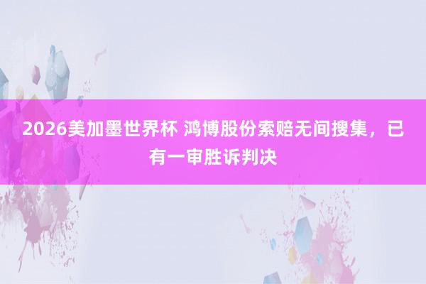 2026美加墨世界杯 鸿博股份索赔无间搜集，已有一审胜诉判决