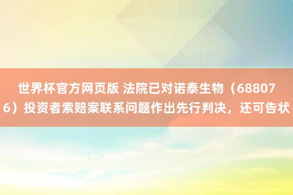 世界杯官方网页版 法院已对诺泰生物（688076）投资者索赔案联系问题作出先行判决，还可告状