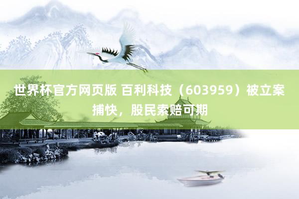 世界杯官方网页版 百利科技（603959）被立案捕快，股民索赔可期