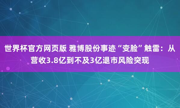 世界杯官方网页版 雅博股份事迹“变脸”触雷：从营收3.8亿到不及3亿退市风险突现