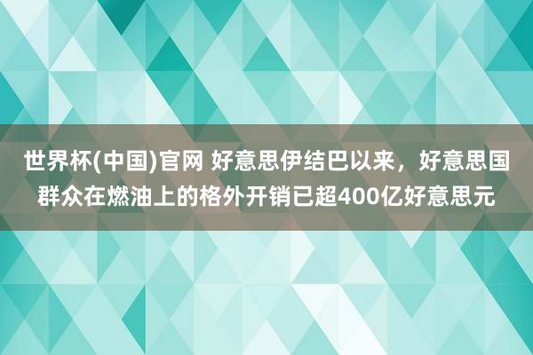 世界杯(中国)官网 好意思伊结巴以来，好意思国群众在燃油上的格外开销已超400亿好意思元