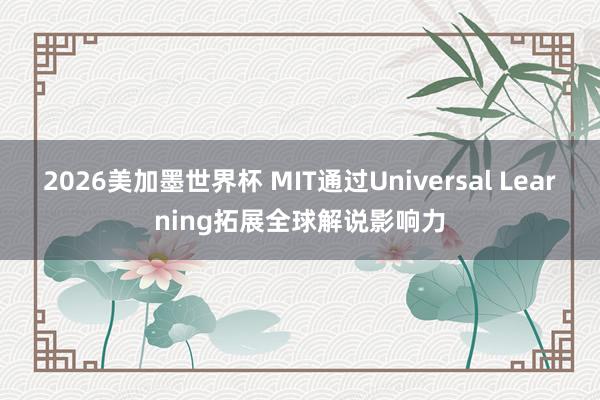 2026美加墨世界杯 MIT通过Universal Learning拓展全球解说影响力