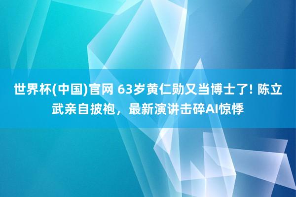 世界杯(中国)官网 63岁黄仁勋又当博士了! 陈立武亲自披袍，最新演讲击碎AI惊悸