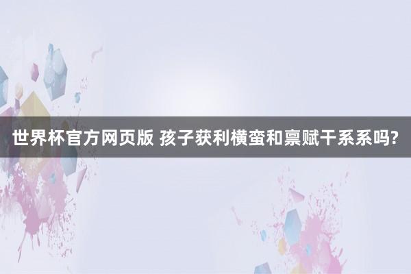 世界杯官方网页版 孩子获利横蛮和禀赋干系系吗?