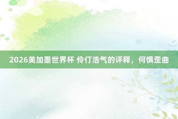 2026美加墨世界杯 伶仃浩气的评释，何惧歪曲
