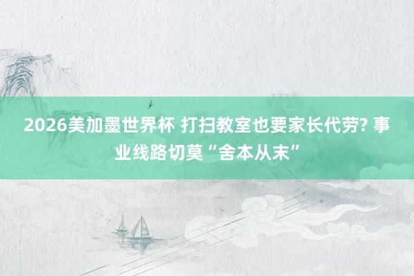 2026美加墨世界杯 打扫教室也要家长代劳? 事业线路切莫“舍本从末”