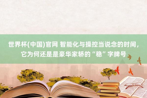 世界杯(中国)官网 智能化与操控当说念的时间，它为何还是是豪华家轿的“稳”字牌号