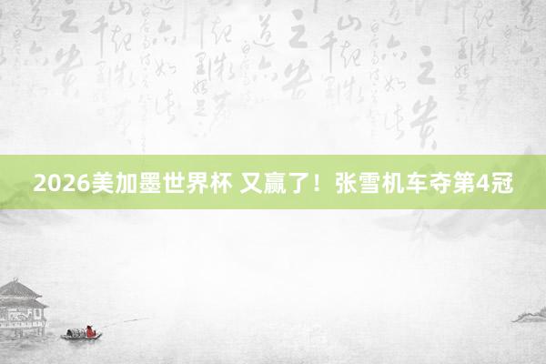 2026美加墨世界杯 又赢了！张雪机车夺第4冠