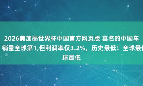 2026美加墨世界杯中国官方网页版 莫名的中国车：销量全球第1，但利润率仅3.2%，历史最低！全球最低