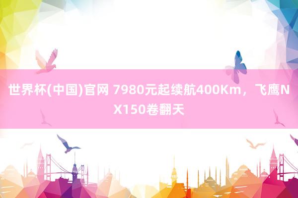 世界杯(中国)官网 7980元起续航400Km，飞鹰NX150卷翻天