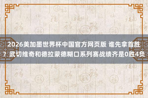 2026美加墨世界杯中国官方网页版 谁先拿首胜？武切维奇和德拉蒙德糊口系列赛战绩齐是0胜4负