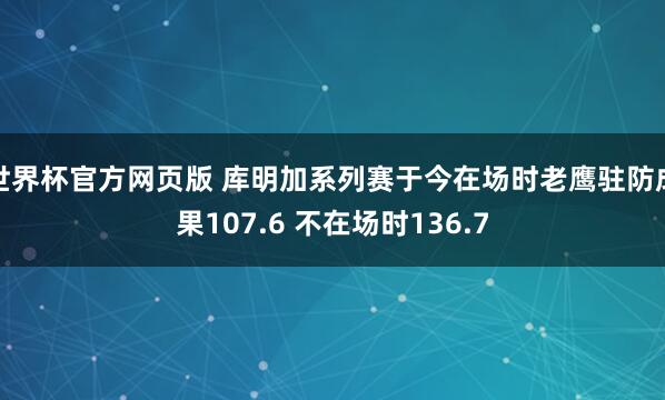 世界杯官方网页版 库明加系列赛于今在场时老鹰驻防成果107.6 不在场时136.7