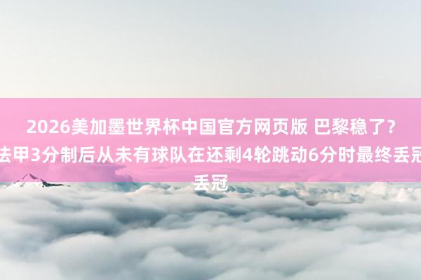 2026美加墨世界杯中国官方网页版 巴黎稳了？法甲3分制后从未有球队在还剩4轮跳动6分时最终丢冠