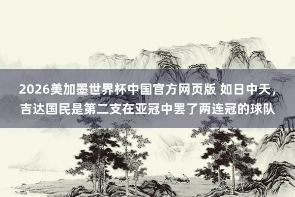 2026美加墨世界杯中国官方网页版 如日中天，吉达国民是第二支在亚冠中罢了两连冠的球队