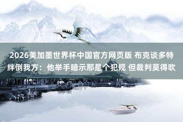 2026美加墨世界杯中国官方网页版 布克谈多特绊倒我方：他举手暗示那是个犯规 但裁判莫得吹