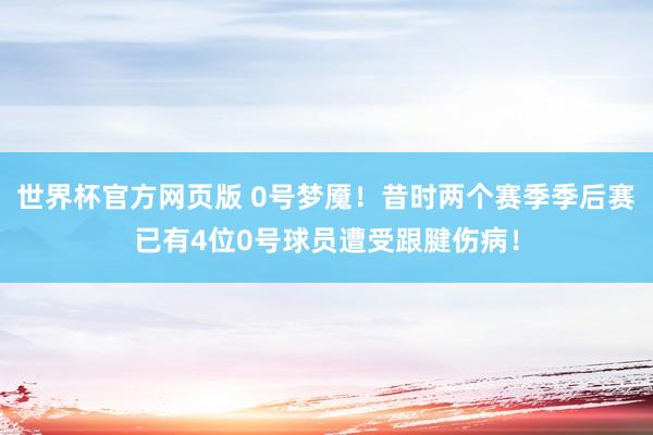 世界杯官方网页版 0号梦魇！昔时两个赛季季后赛已有4位0号球员遭受跟腱伤病！