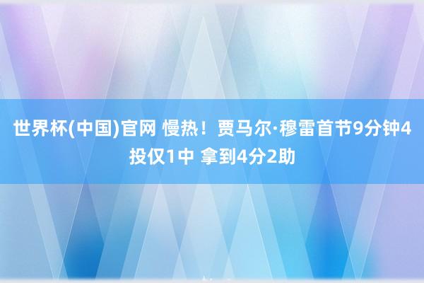 世界杯(中国)官网 慢热！贾马尔·穆雷首节9分钟4投仅1中 拿到4分2助