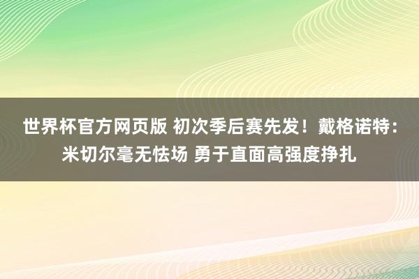 世界杯官方网页版 初次季后赛先发！戴格诺特：米切尔毫无怯场 勇于直面高强度挣扎