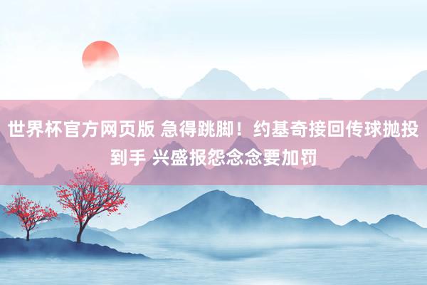世界杯官方网页版 急得跳脚！约基奇接回传球抛投到手 兴盛报怨念念要加罚