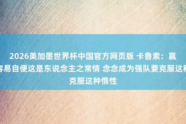 2026美加墨世界杯中国官方网页版 卡鲁索：赢球后容易自便这是东说念主之常情 念念成为强队要克服这种惰性