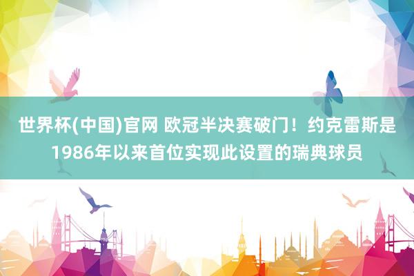 世界杯(中国)官网 欧冠半决赛破门！约克雷斯是1986年以来首位实现此设置的瑞典球员