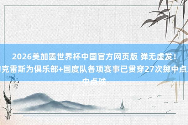 2026美加墨世界杯中国官方网页版 弹无虚发！约克雷斯为俱乐部+国度队各项赛事已贯穿27次掷中点球